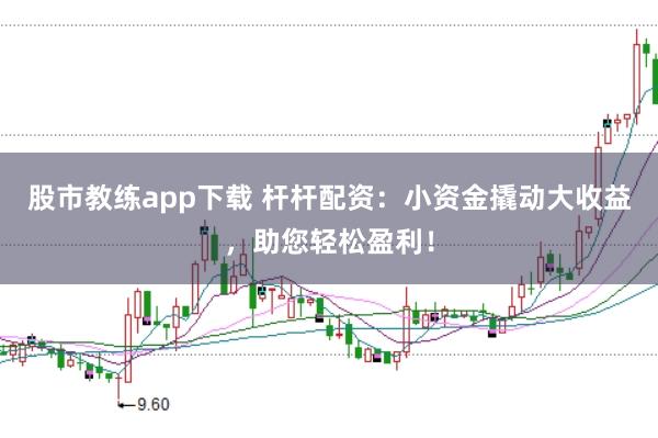 股市教练app下载 杆杆配资：小资金撬动大收益，助您轻松盈利！