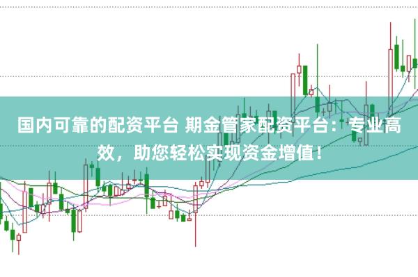 国内可靠的配资平台 期金管家配资平台：专业高效，助您轻松实现资金增值！