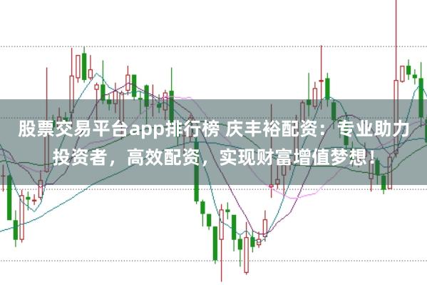 股票交易平台app排行榜 庆丰裕配资：专业助力投资者，高效配资，实现财富增值梦想！