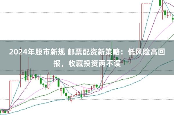 2024年股市新规 邮票配资新策略：低风险高回报，收藏投资两不误