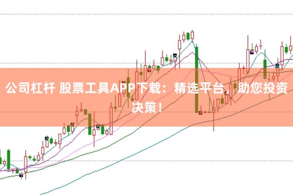 公司杠杆 股票工具APP下载：精选平台，助您投资决策！