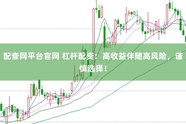 配查网平台官网 杠杆配资：高收益伴随高风险，谨慎选择！
