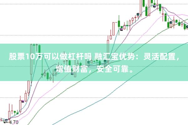 股票10万可以做杠杆吗 融汇宝优势：灵活配置，增值财富，安全可靠。