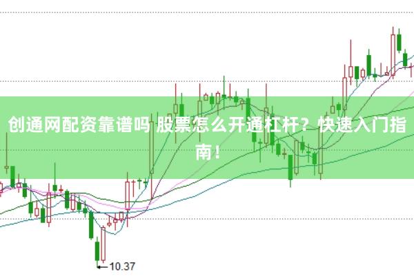 创通网配资靠谱吗 股票怎么开通杠杆？快速入门指南！