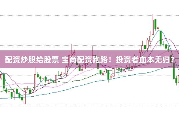 配资炒股给股票 宝尚配资跑路！投资者血本无归？