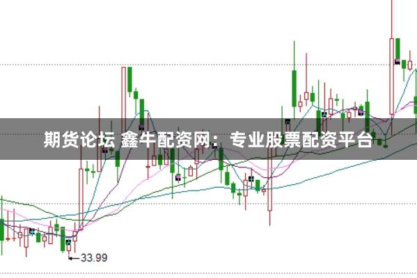 期货论坛 鑫牛配资网：专业股票配资平台