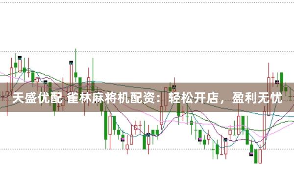 天盛优配 雀林麻将机配资：轻松开店，盈利无忧