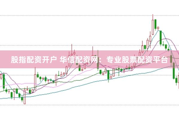 股指配资开户 华信配资网：专业股票配资平台