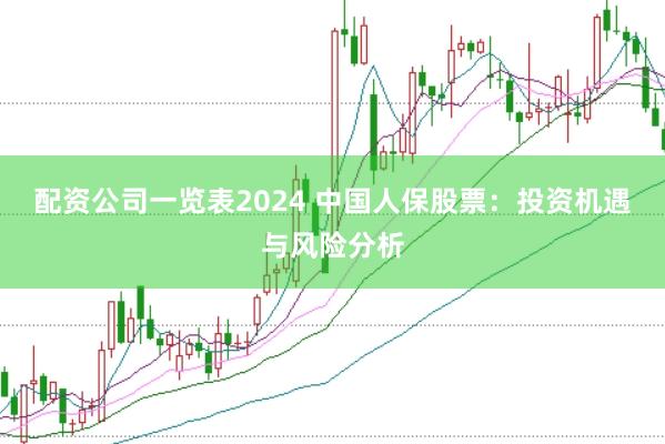 配资公司一览表2024 中国人保股票：投资机遇与风险分析