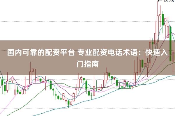 国内可靠的配资平台 专业配资电话术语：快速入门指南