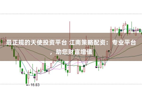 最正规的天使投资平台 江南策略配资：专业平台，助您财富增值