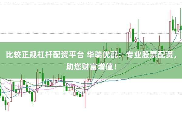 比较正规杠杆配资平台 华瑞优配：专业股票配资，助您财富增值！