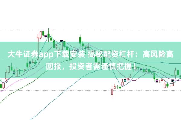 大牛证券app下载安装 揭秘配资杠杆：高风险高回报，投资者需谨慎把握！