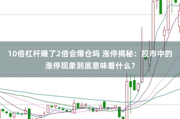 10倍杠杆赚了2倍会爆仓吗 涨停揭秘：股市中的涨停现象到底意味着什么？