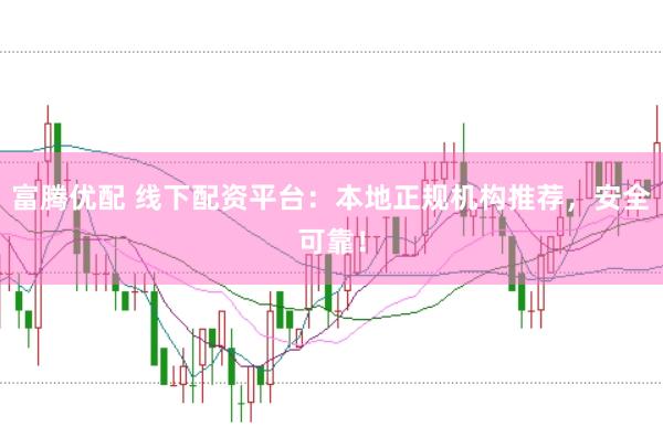 富腾优配 线下配资平台：本地正规机构推荐，安全可靠！