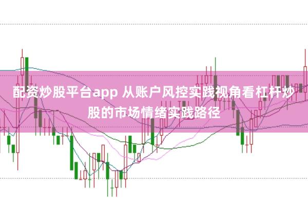 配资炒股平台app 从账户风控实践视角看杠杆炒股的市场情绪实践路径