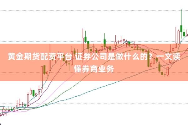 黄金期货配资平台 证券公司是做什么的？一文读懂券商业务