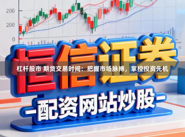 杠杆股市 期货交易时间：把握市场脉搏，掌控投资先机