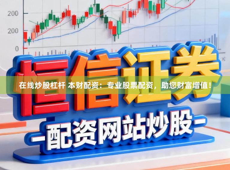 在线炒股杠杆 本财配资：专业股票配资，助您财富增值！