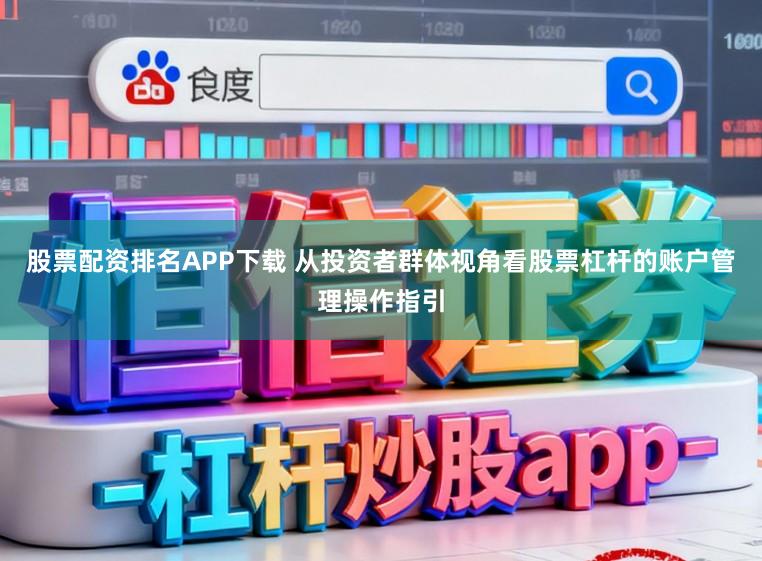 股票配资排名APP下载 从投资者群体视角看股票杠杆的账户管理操作指引