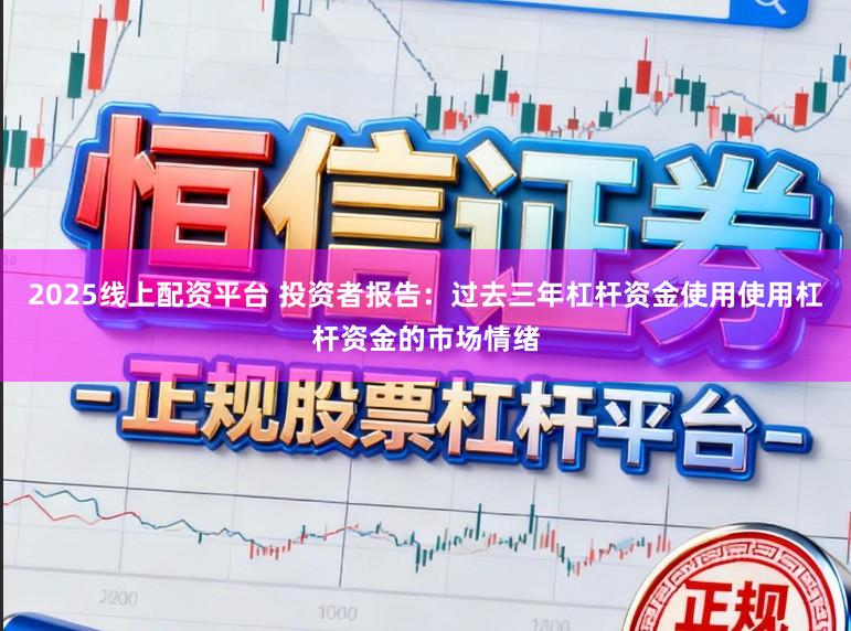 2025线上配资平台 投资者报告：过去三年杠杆资金使用使用杠杆资金的市场情绪