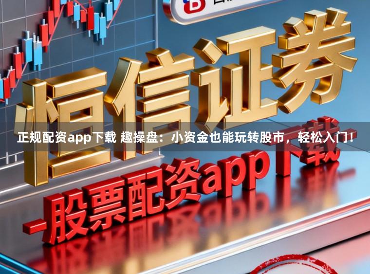 正规配资app下载 趣操盘：小资金也能玩转股市，轻松入门！