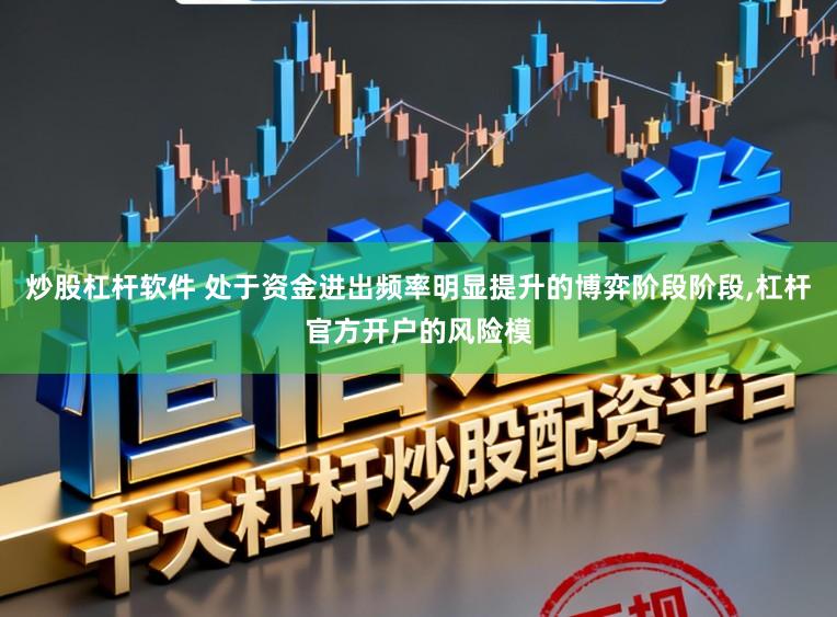 炒股杠杆软件 处于资金进出频率明显提升的博弈阶段阶段,杠杆官方开户的风险模