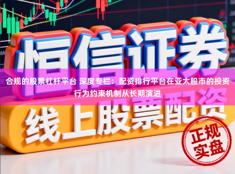 合规的股票杠杆平台 深度专栏：配资排行平台在亚太股市的投资行为约束机制从长期演进