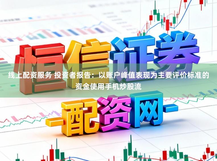 线上配资服务 投资者报告：以账户峰值表现为主要评价标准的资金使用手机炒股流
