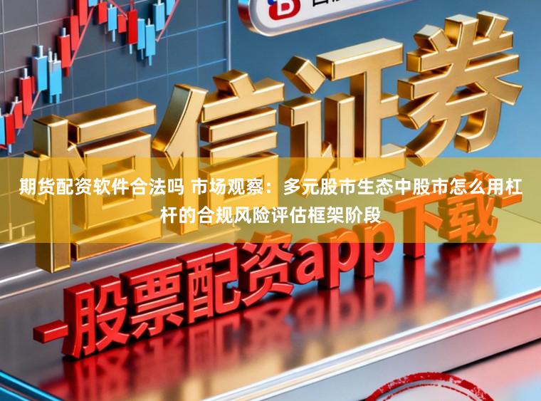 期货配资软件合法吗 市场观察：多元股市生态中股市怎么用杠杆的合规风险评估框架阶段
