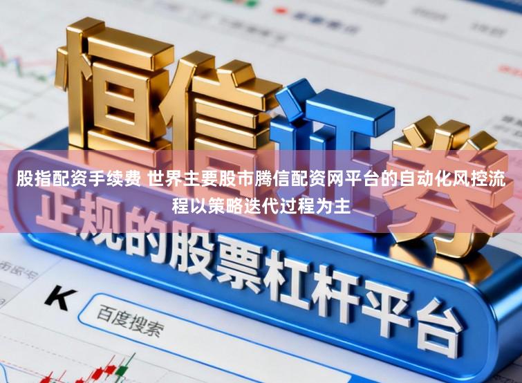 股指配资手续费 世界主要股市腾信配资网平台的自动化风控流程以策略迭代过程为主