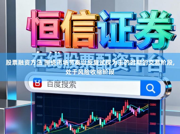 股票融资方法 围绕市场节奏以反复试探为主的时期的交易阶段,处于风险收缩阶段