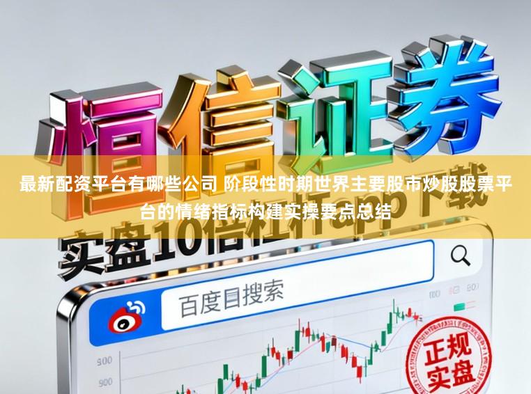 最新配资平台有哪些公司 阶段性时期世界主要股市炒股股票平台的情绪指标构建实操要点总结