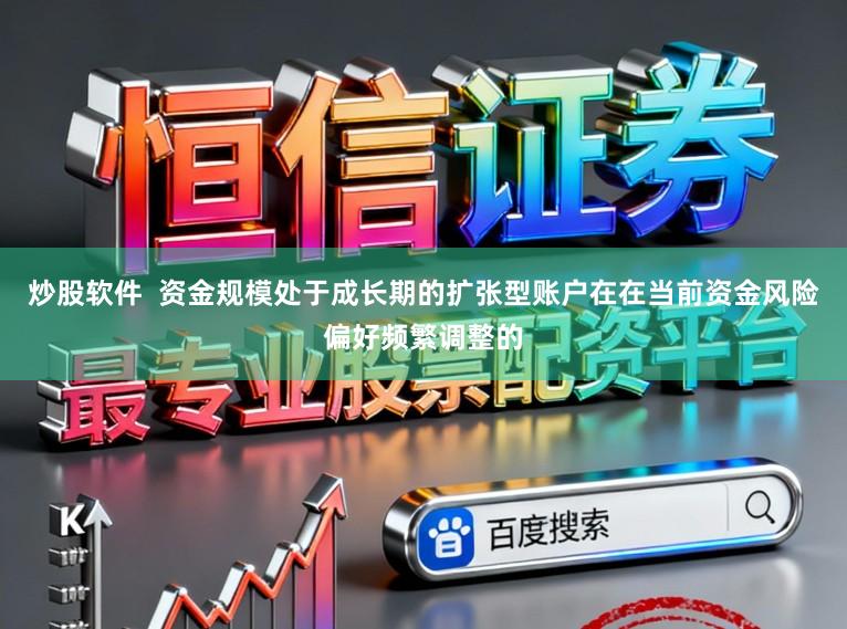 炒股软件  资金规模处于成长期的扩张型账户在在当前资金风险偏好频繁调整的