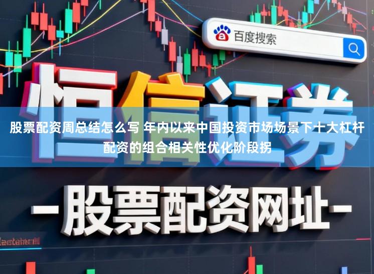 股票配资周总结怎么写 年内以来中国投资市场场景下十大杠杆配资的组合相关性优化阶段拐