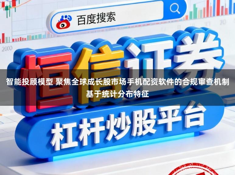 智能投顾模型 聚焦全球成长股市场手机配资软件的合规审查机制基于统计分布特征