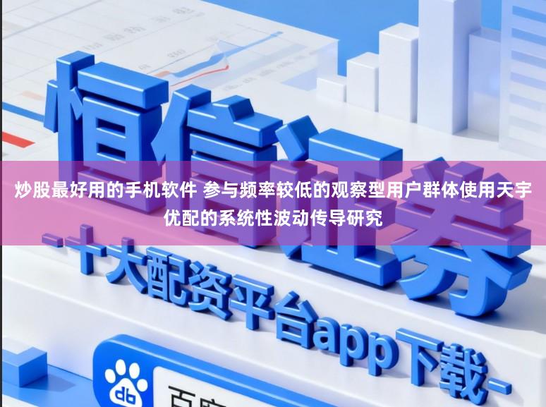 炒股最好用的手机软件 参与频率较低的观察型用户群体使用天宇优配的系统性波动传导研究