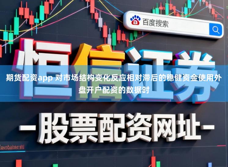 期货配资app 对市场结构变化反应相对滞后的稳健资金使用外盘开户配资的数据时