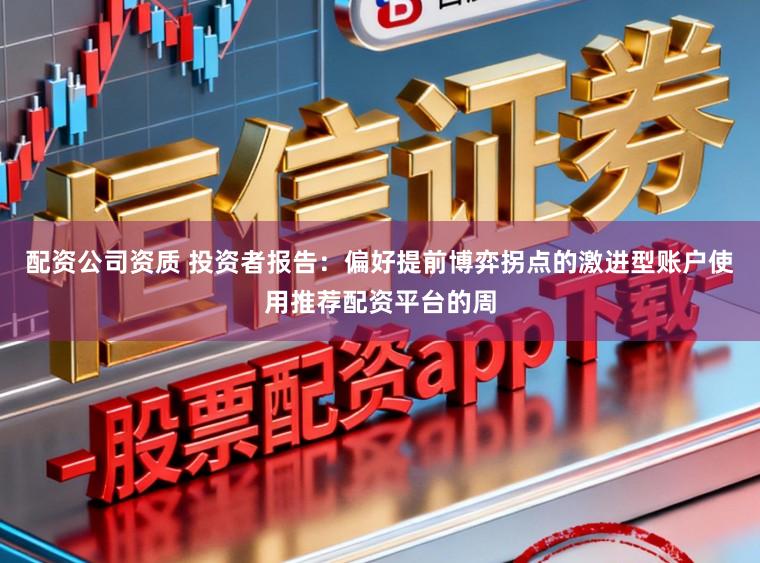 配资公司资质 投资者报告：偏好提前博弈拐点的激进型账户使用推荐配资平台的周
