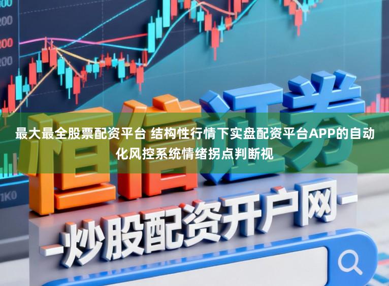 最大最全股票配资平台 结构性行情下实盘配资平台APP的自动化风控系统情绪拐点判断视