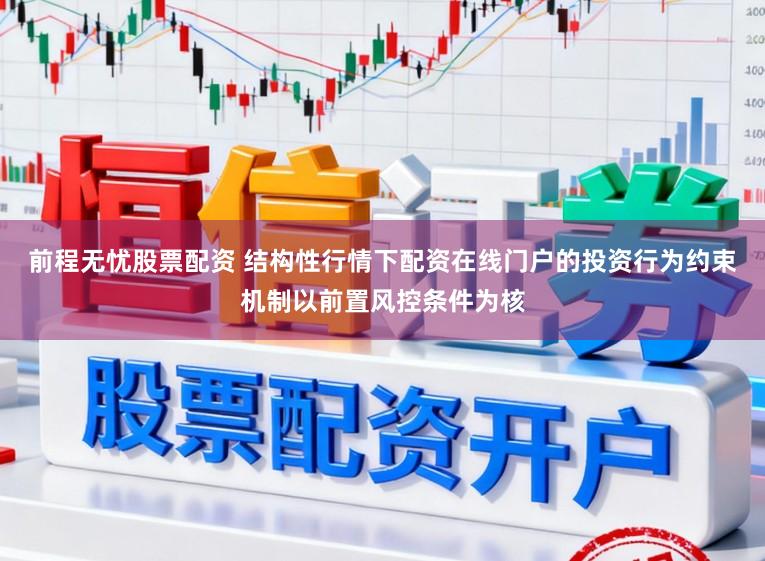 前程无忧股票配资 结构性行情下配资在线门户的投资行为约束机制以前置风控条件为核