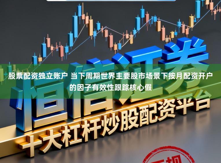 股票配资独立账户 当下周期世界主要股市场景下按月配资开户的因子有效性跟踪核心假