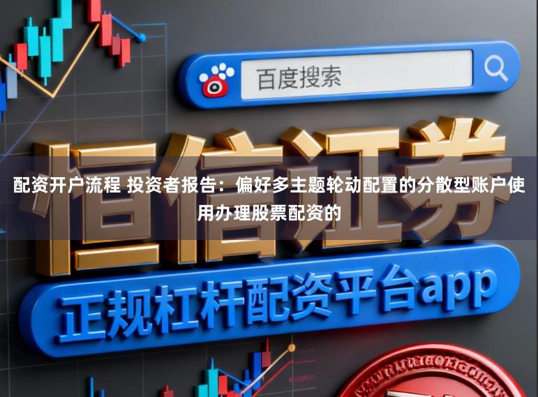 配资开户流程 投资者报告：偏好多主题轮动配置的分散型账户使用办理股票配资的