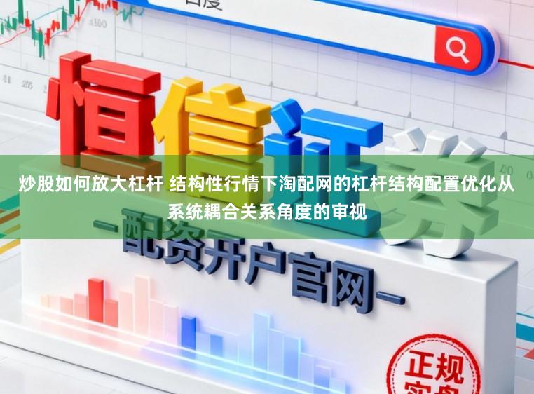 炒股如何放大杠杆 结构性行情下淘配网的杠杆结构配置优化从系统耦合关系角度的审视