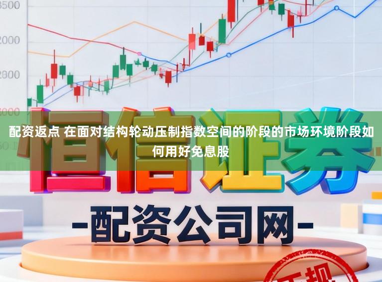 配资返点 在面对结构轮动压制指数空间的阶段的市场环境阶段如何用好免息股