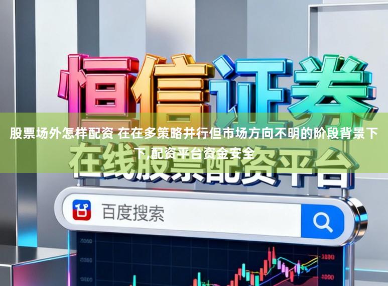 股票场外怎样配资 在在多策略并行但市场方向不明的阶段背景下下,配资平台资金安全