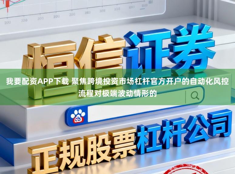 我要配资APP下载 聚焦跨境投资市场杠杆官方开户的自动化风控流程对极端波动情形的