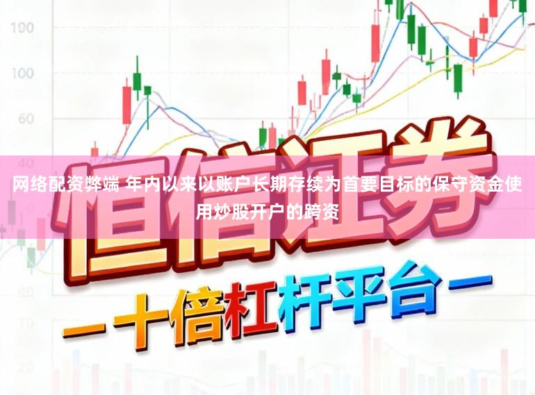网络配资弊端 年内以来以账户长期存续为首要目标的保守资金使用炒股开户的跨资