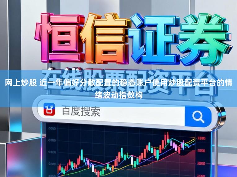 网上炒股 近一年偏好分散配置的稳态账户使用炒股配资平台的情绪波动指数构