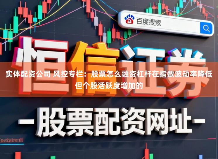 实体配资公司 风控专栏：股票怎么融资杠杆在指数波动率降低但个股活跃度增加的